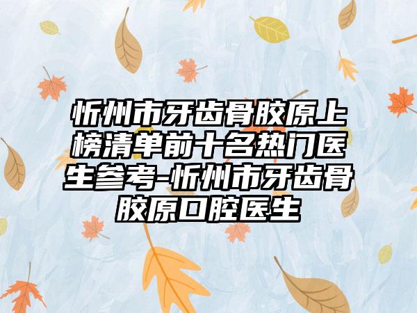 忻州市牙齿骨胶原上榜清单前十名热门医生参考-忻州市牙齿骨胶原口腔医生