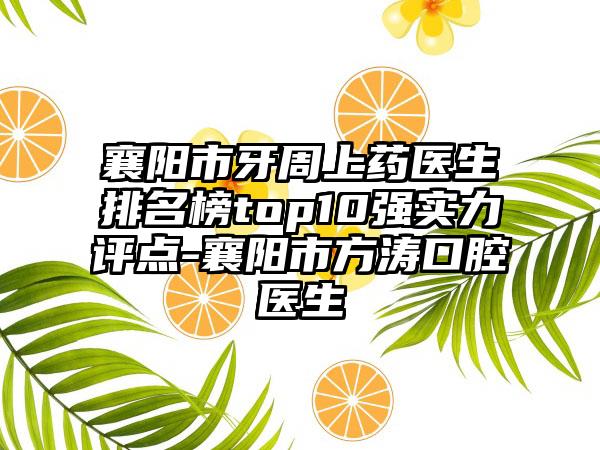 襄阳市牙周上药医生排名榜top10强实力评点-襄阳市方涛口腔医生