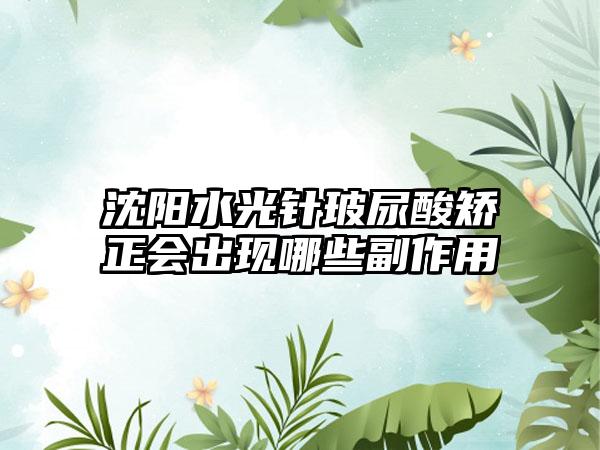 沈阳水光针玻尿酸矫正会出现哪些副作用