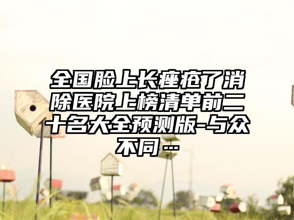 全国脸上长痤疮了消除医院上榜清单前二十名大全预测版-与众不同…