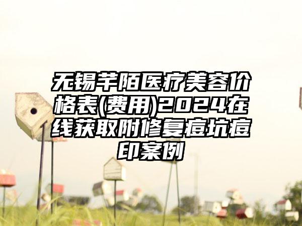 无锡芊陌医疗美容价格表(费用)2024在线获取附修复痘坑痘印案例