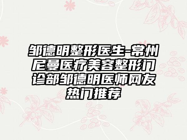 邹德明整形医生-常州璟尼曼医疗美容整形门诊部邹德明医师网友热门推荐