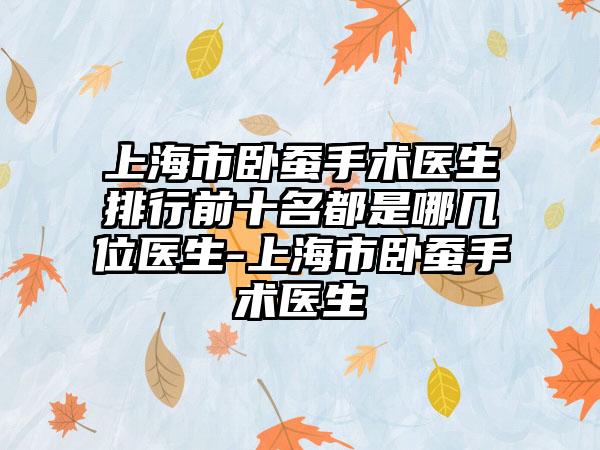 上海市卧蚕手术医生排行前十名都是哪几位医生-上海市卧蚕手术医生