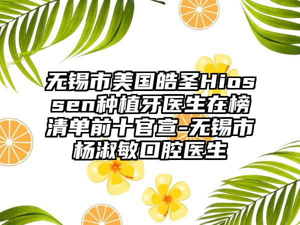 无锡市美国皓圣Hiossen种植牙医生在榜清单前十官宣-无锡市杨淑敏口腔医生