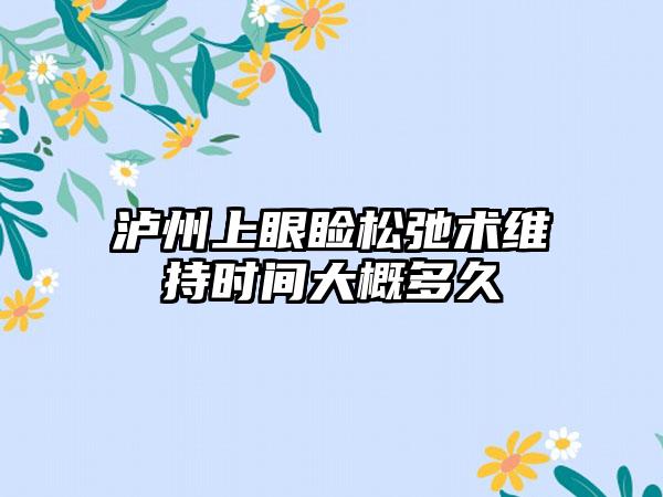 泸州上眼睑松弛术维持时间大概多久