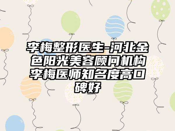 李梅整形医生-河北金色阳光美容顾问机构李梅医师知名度高口碑好