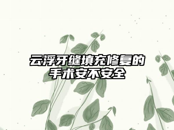 云浮牙缝填充修复的手术安不安全