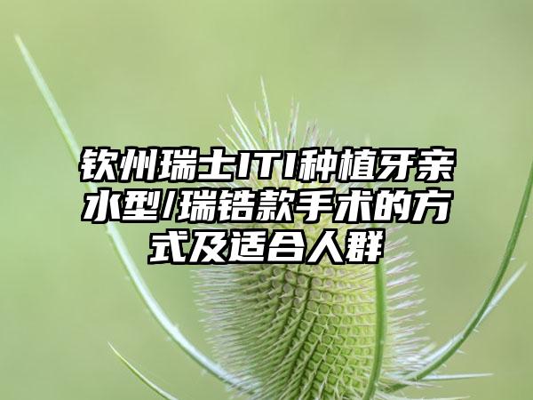 钦州瑞士ITI种植牙亲水型/瑞锆款手术的方式及适合人群