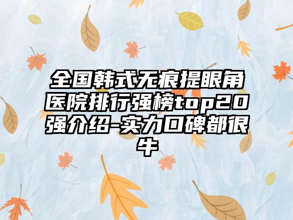 全国韩式无痕提眼角医院排行强榜top20强介绍-实力口碑都很牛