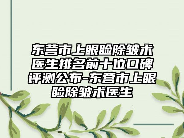 东营市上眼睑除皱术医生排名前十位口碑评测公布-东营市上眼睑除皱术医生