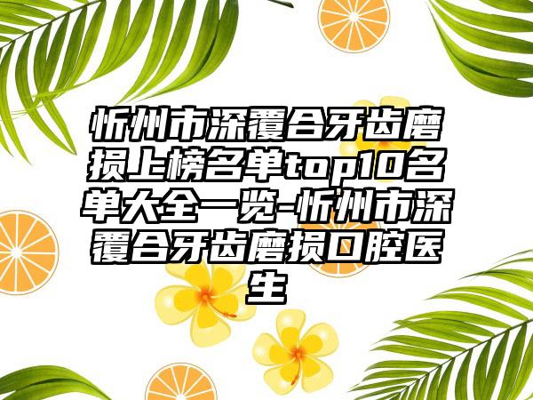 忻州市深覆合牙齿磨损上榜名单top10名单大全一览-忻州市深覆合牙齿磨损口腔医生