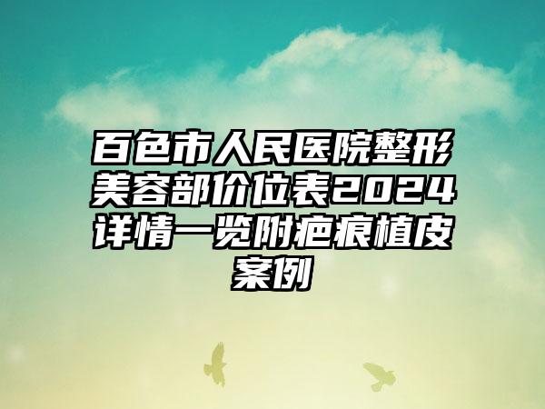 百色市人民医院整形美容部价位表2024详情一览附疤痕植皮案例