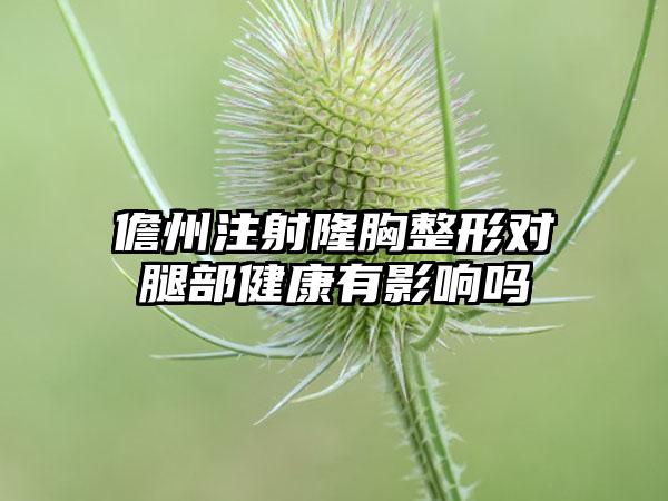 儋州注射隆胸整形对腿部健康有影响吗