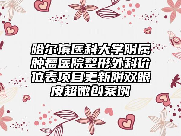 哈尔滨医科大学附属肿瘤医院整形外科价位表项目更新附双眼皮超微创案例