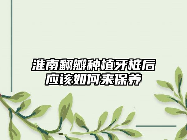 淮南翻瓣种植牙桩后应该如何来保养