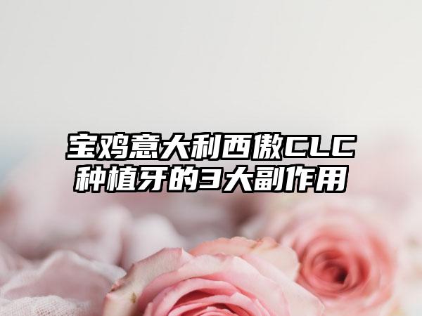 宝鸡意大利西傲CLC种植牙的3大副作用