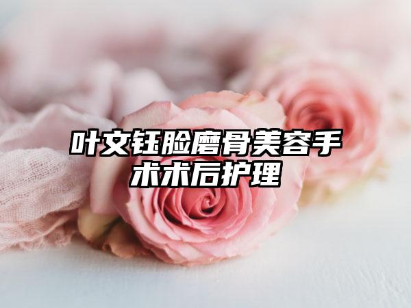 叶文钰脸磨骨美容手术术后护理