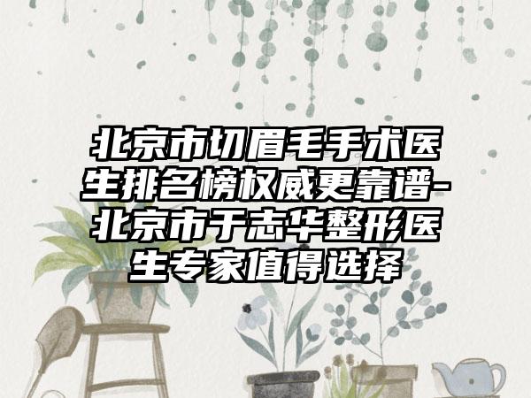 北京市切眉毛手术医生排名榜权威更靠谱-北京市于志华整形医生专家值得选择