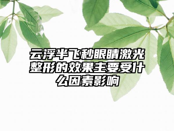 云浮半飞秒眼睛激光整形的效果主要受什么因素影响