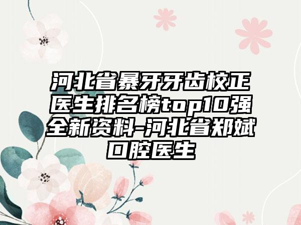 河北省暴牙牙齿校正医生排名榜top10强全新资料-河北省郑斌口腔医生