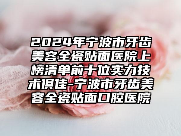 2024年宁波市牙齿美容全瓷贴面医院上榜清单前十位实力技术俱佳-宁波市牙齿美容全瓷贴面口腔医院