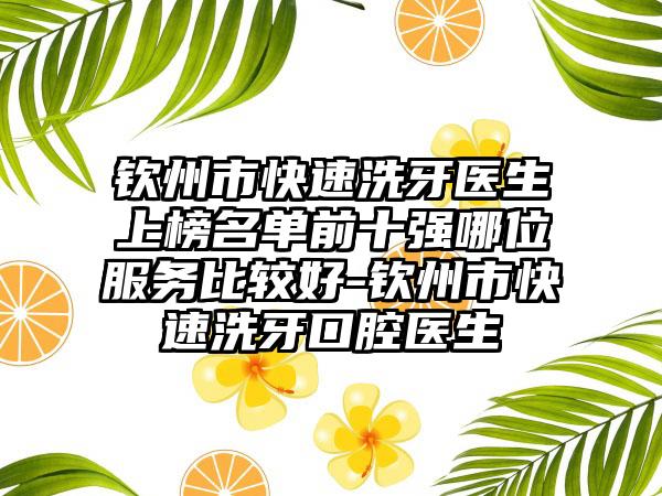 钦州市快速洗牙医生上榜名单前十强哪位服务比较好-钦州市快速洗牙口腔医生