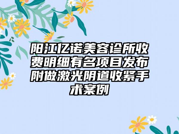 阳江亿诺美容诊所收费明细有名项目发布附做激光阴道收紧手术案例