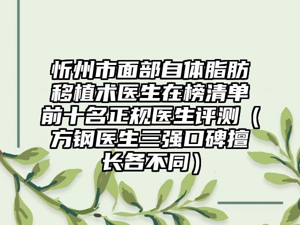 忻州市面部自体脂肪移植术医生在榜清单前十名正规医生评测（方钢医生三强口碑擅长各不同）