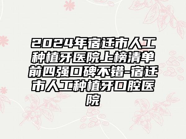 2024年宿迁市人工种植牙医院上榜清单前四强口碑不错-宿迁市人工种植牙口腔医院