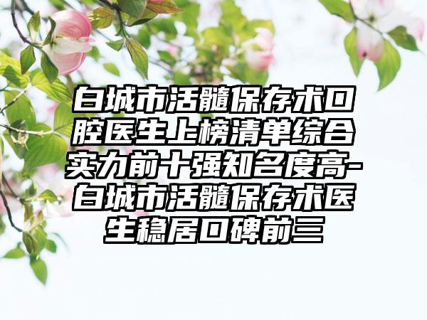 白城市活髓保存术口腔医生上榜清单综合实力前十强知名度高-白城市活髓保存术医生稳居口碑前三