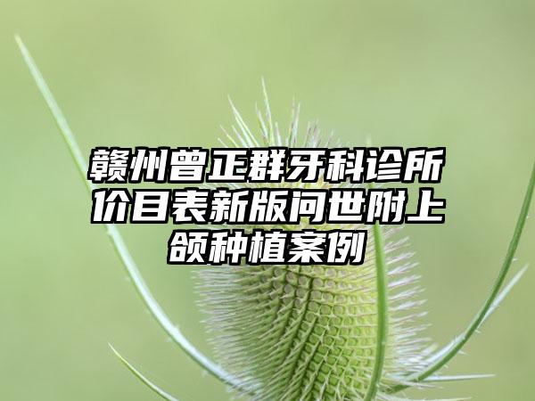 赣州曾正群牙科诊所价目表新版问世附上颌种植案例