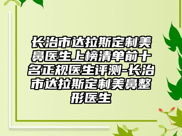 长治市达拉斯定制美鼻医生上榜清单前十名正规医生评测-长治市达拉斯定制美鼻整形医生