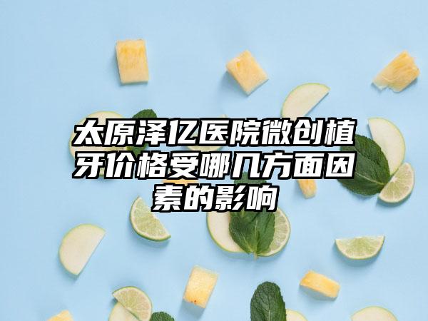 太原泽亿医院微创植牙价格受哪几方面因素的影响