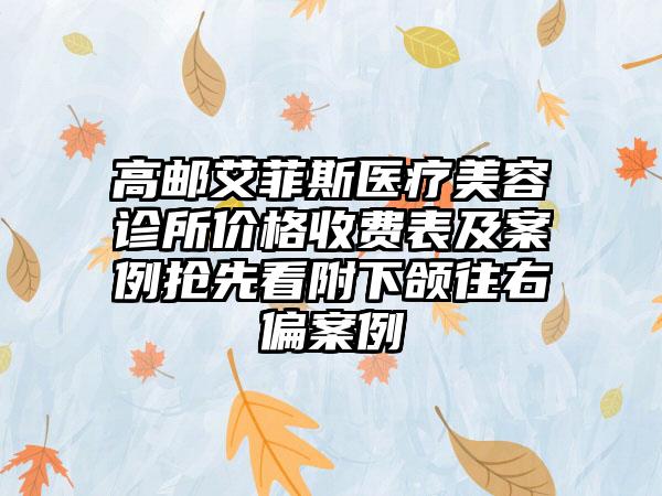 高邮艾菲斯医疗美容诊所价格收费表及案例抢先看附下颌往右偏案例