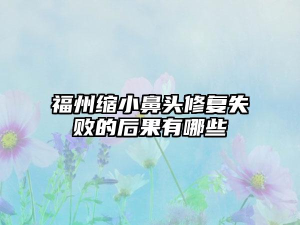 福州缩小鼻头修复失败的后果有哪些