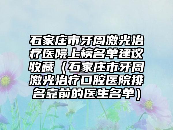 石家庄市牙周激光治疗医院上榜名单建议收藏（石家庄市牙周激光治疗口腔医院排名靠前的医生名单）