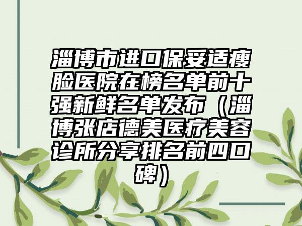 淄博市进口保妥适瘦脸医院在榜名单前十强新鲜名单发布（淄博张店德美医疗美容诊所分享排名前四口碑）