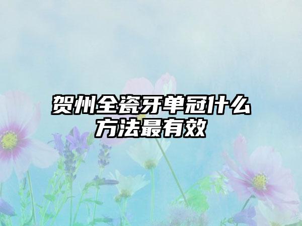 贺州全瓷牙单冠什么方法最有效