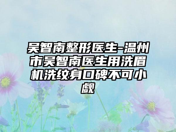 吴智南整形医生-温州市吴智南医生用洗眉机洗纹身口碑不可小觑