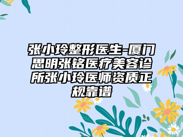 张小玲整形医生-厦门思明张铭医疗美容诊所张小玲医师资质正规靠谱