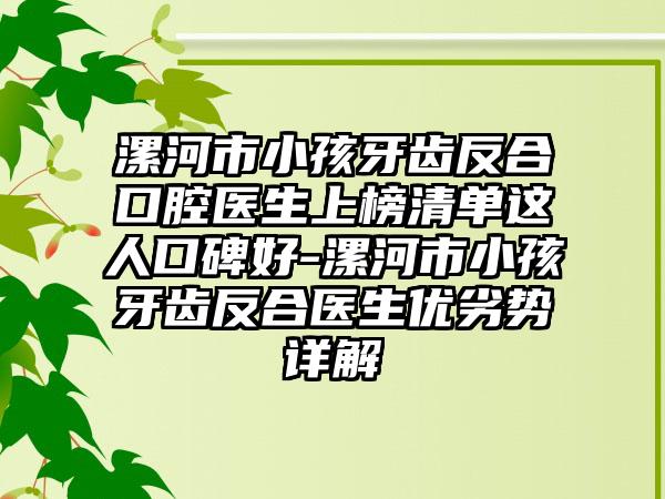 漯河市小孩牙齿反合口腔医生上榜清单这人口碑好-漯河市小孩牙齿反合医生优劣势详解