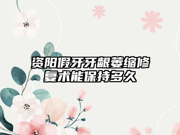 资阳假牙牙龈萎缩修复术能保持多久