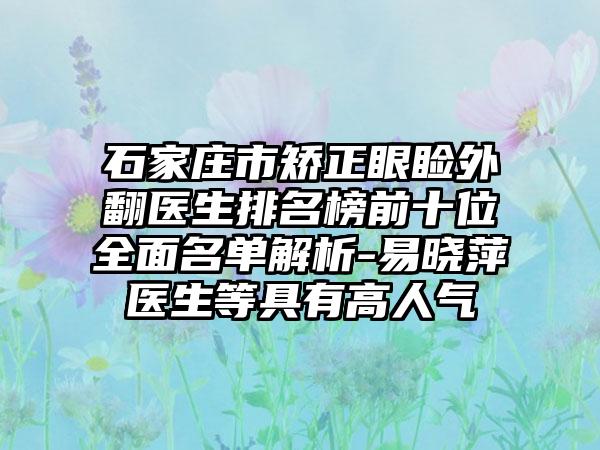 石家庄市矫正眼睑外翻医生排名榜前十位全面名单解析-易晓萍医生等具有高人气