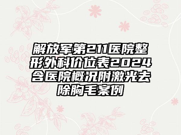 解放军第211医院整形外科价位表2024含医院概况附激光去除胸毛案例