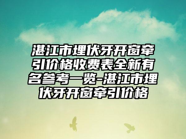 湛江市埋伏牙开窗牵引价格收费表全新有名参考一览-湛江市埋伏牙开窗牵引价格