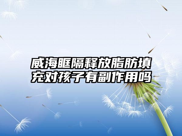 威海眶隔释放脂肪填充对孩子有副作用吗