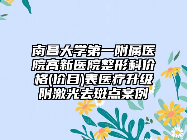 南昌大学第一附属医院高新医院整形科价格(价目)表医疗升级附激光去斑点案例