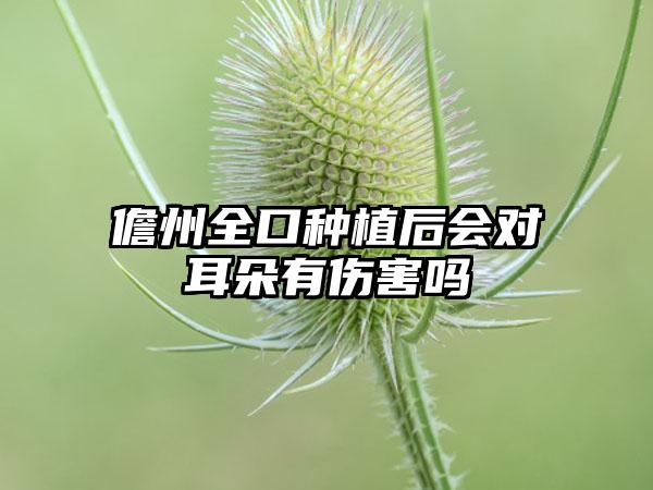 儋州全口种植后会对耳朵有伤害吗