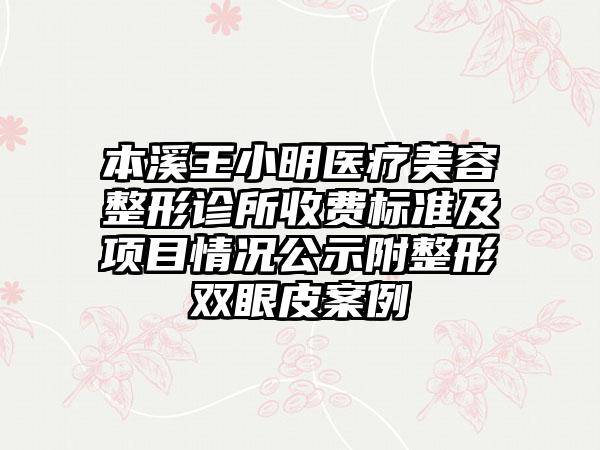 本溪王小明医疗美容整形诊所收费标准及项目情况公示附整形双眼皮案例