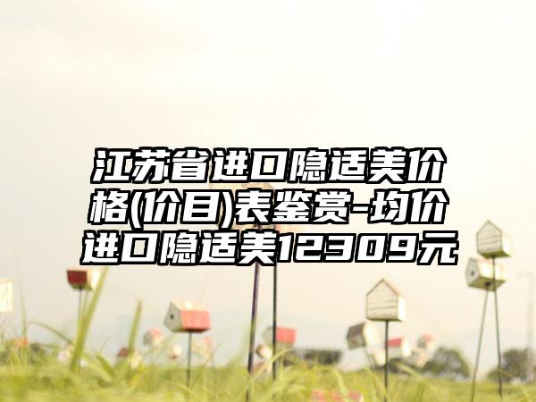 江苏省进口隐适美价格(价目)表鉴赏-均价进口隐适美12309元